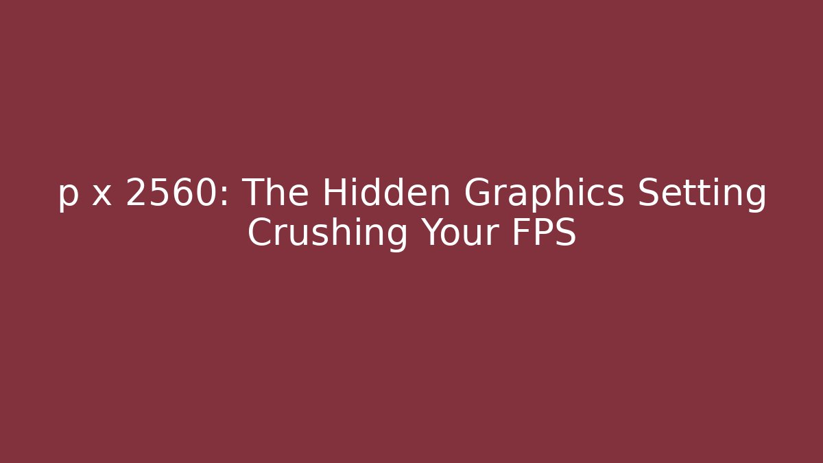 p x 2560: The Hidden Graphics Setting Crushing Your FPS - Vintage E-Juice