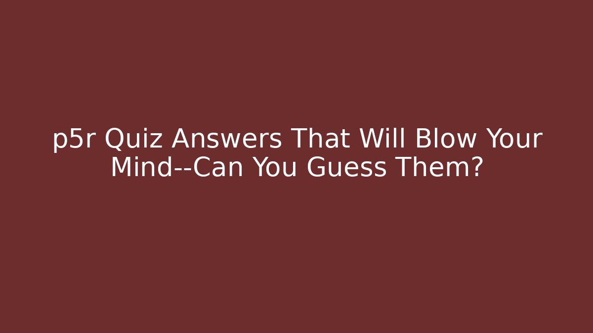 p5r Quiz Answers That Will Blow Your Mind—Can You Guess Them?