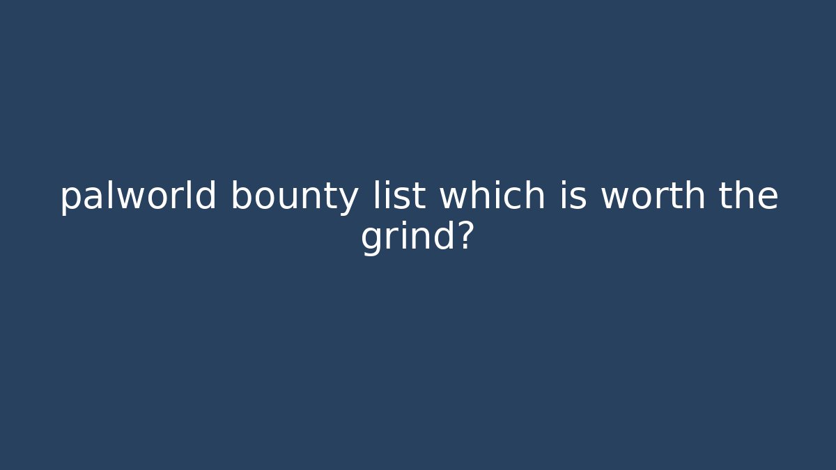 palworld bounty list which is worth the grind?