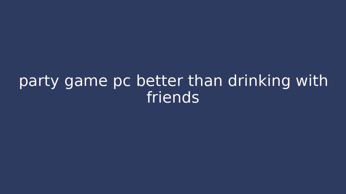 party game pc better than drinking with friends