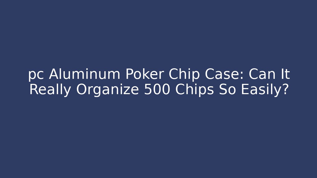 pc Aluminum Poker Chip Case: Can It Really Organize 500 Chips So Easily?