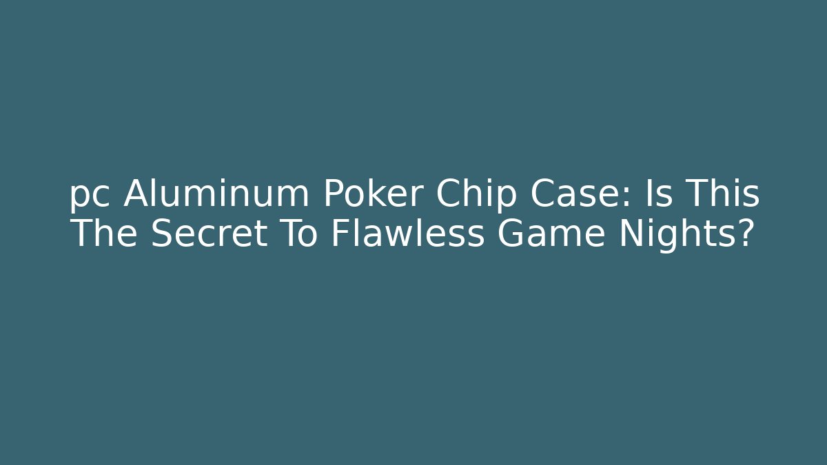 pc Aluminum Poker Chip Case: Is This The Secret To Flawless Game Nights?