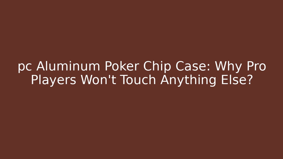 pc Aluminum Poker Chip Case: Why Pro Players Won't Touch Anything Else?