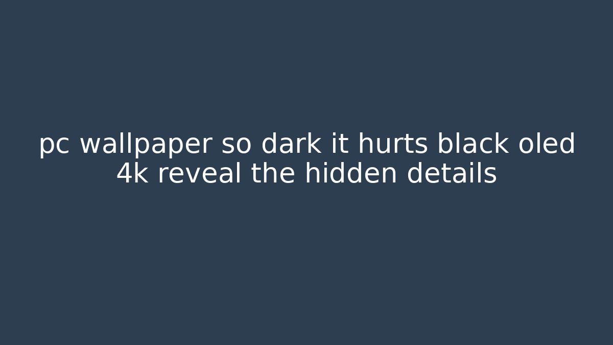 pc wallpaper so dark it hurts black oled 4k reveal the hidden details