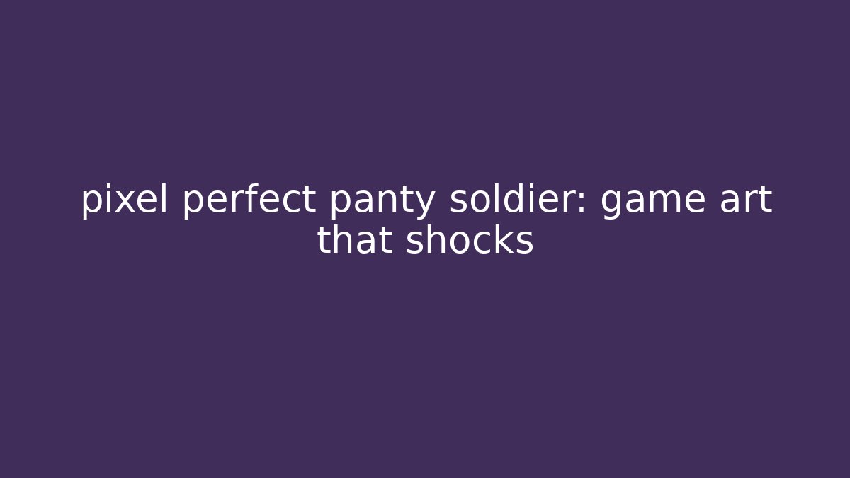 pixel perfect panty soldier: game art that shocks
