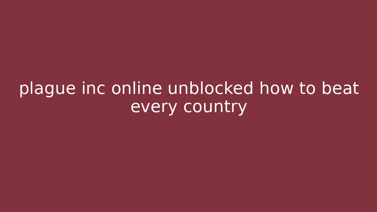 plague inc online unblocked how to beat every country