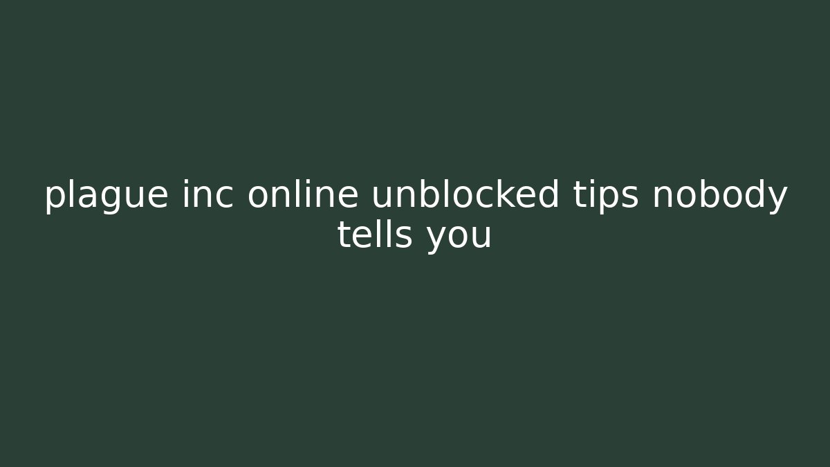 plague inc online unblocked tips nobody tells you