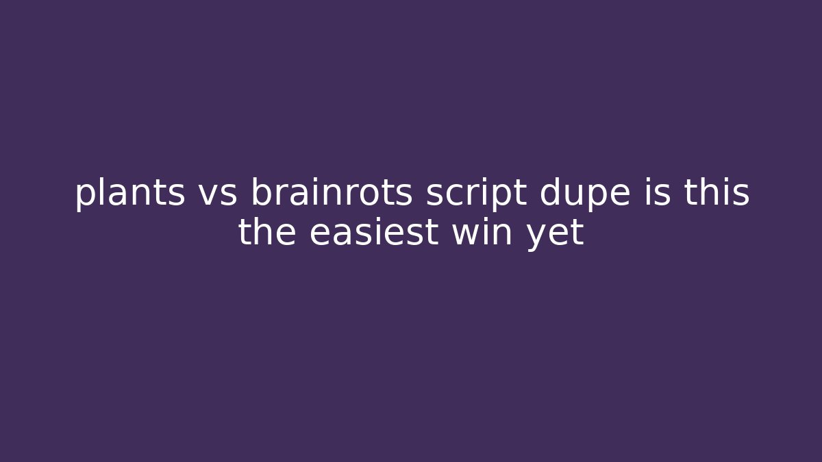 plants vs brainrots script dupe is this the easiest win yet