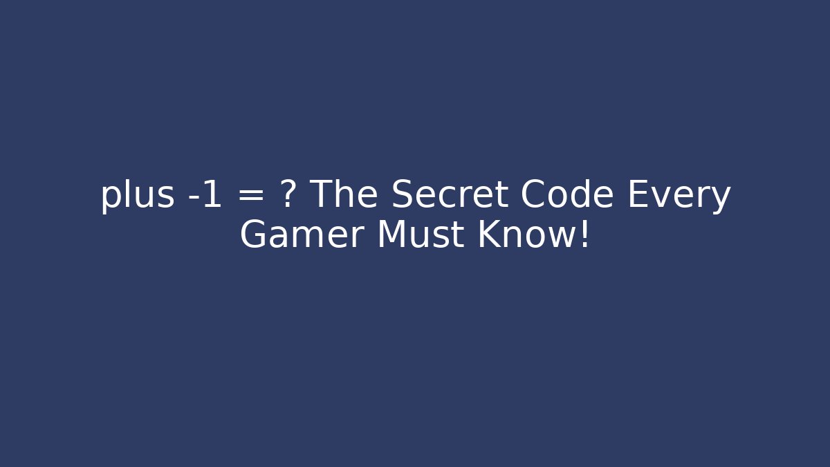 plus -1 = ? The Secret Code Every Gamer Must Know!