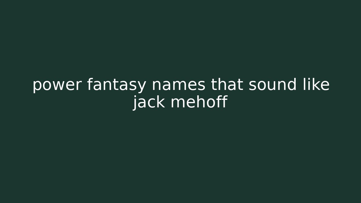 power fantasy names that sound like jack mehoff
