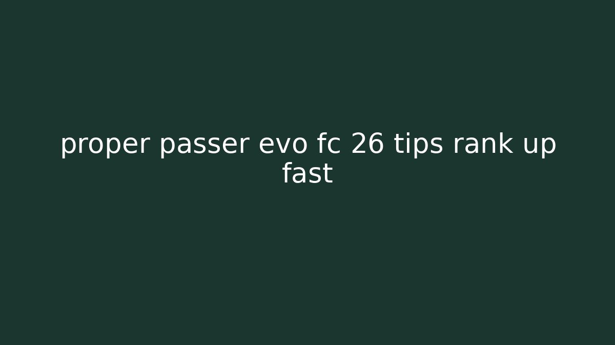 proper passer evo fc 26 tips rank up fast