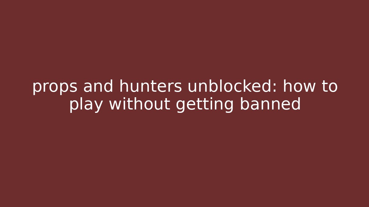 props and hunters unblocked: how to play without getting banned