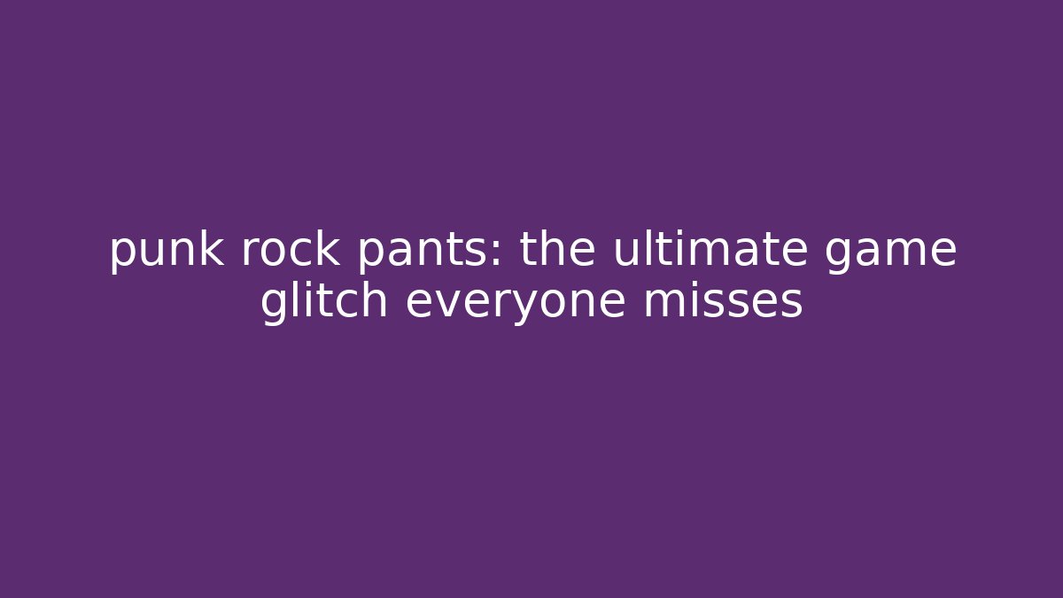 punk rock pants: the ultimate game glitch everyone misses