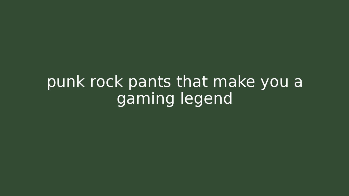 punk rock pants that make you a gaming legend - Vintage E-Juice
