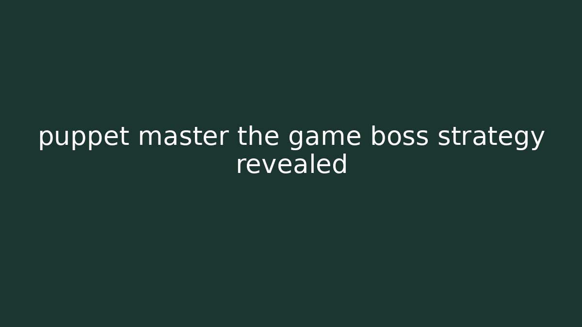 puppet master the game boss strategy revealed - Vintage E-Juice