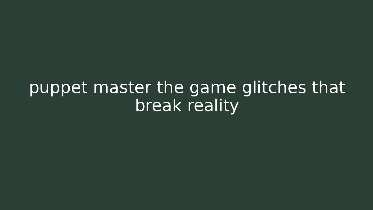 puppet master the game glitches that break reality