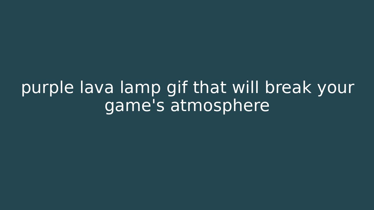 purple lava lamp gif that will break your game's atmosphere