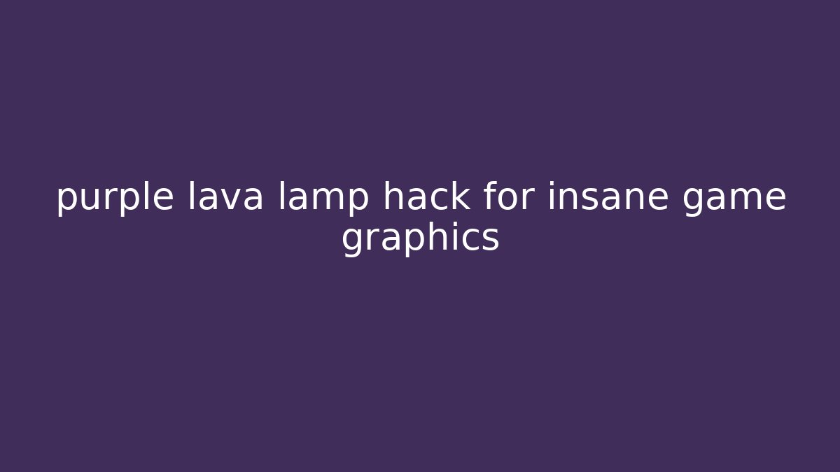 purple lava lamp hack for insane game graphics - Vintage E-Juice