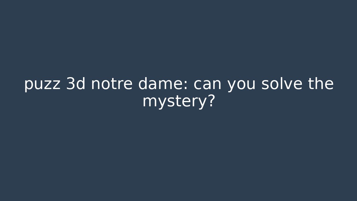 puzz 3d notre dame: can you solve the mystery?