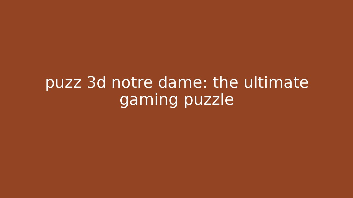 puzz 3d notre dame: the ultimate gaming puzzle - Vintage E-Juice