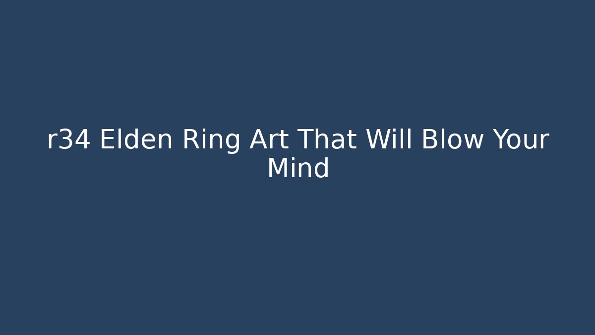 r34 Elden Ring Art That Will Blow Your Mind