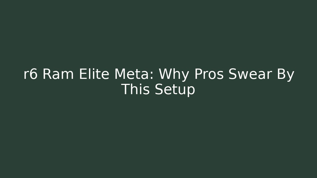 r6 Ram Elite Meta: Why Pros Swear By This Setup