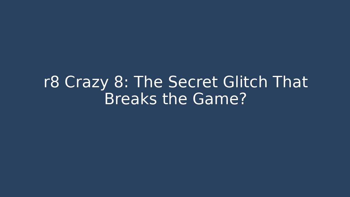 r8 Crazy 8: The Secret Glitch That Breaks the Game?