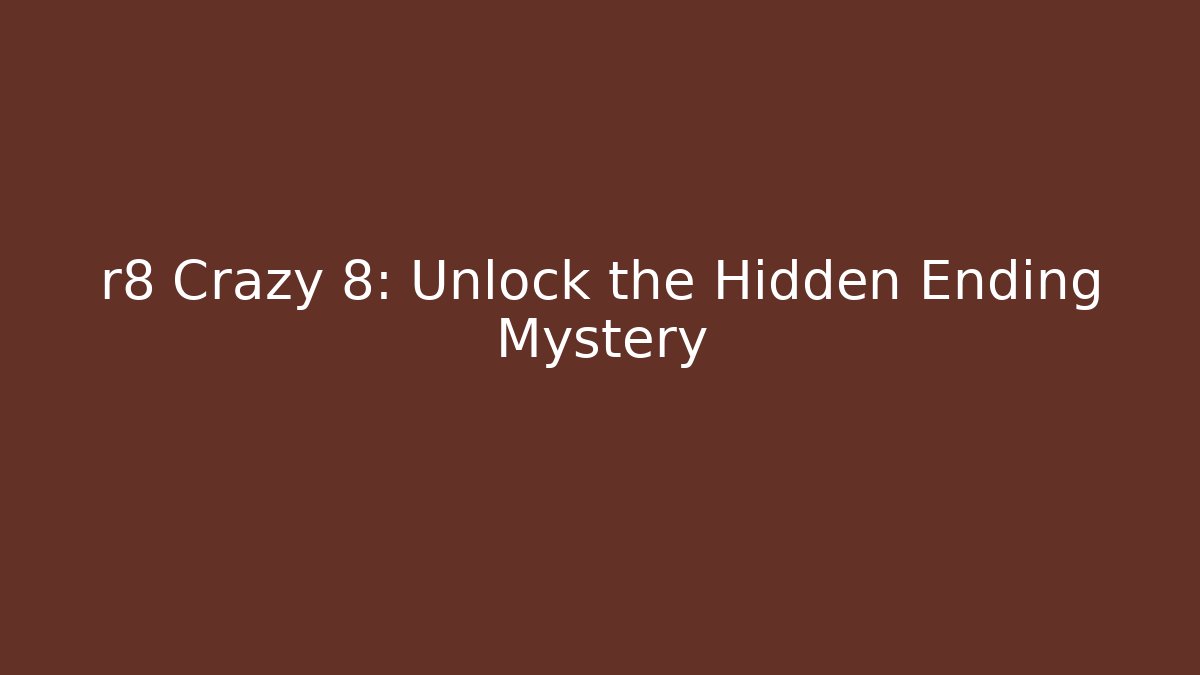 r8 Crazy 8: Unlock the Hidden Ending Mystery