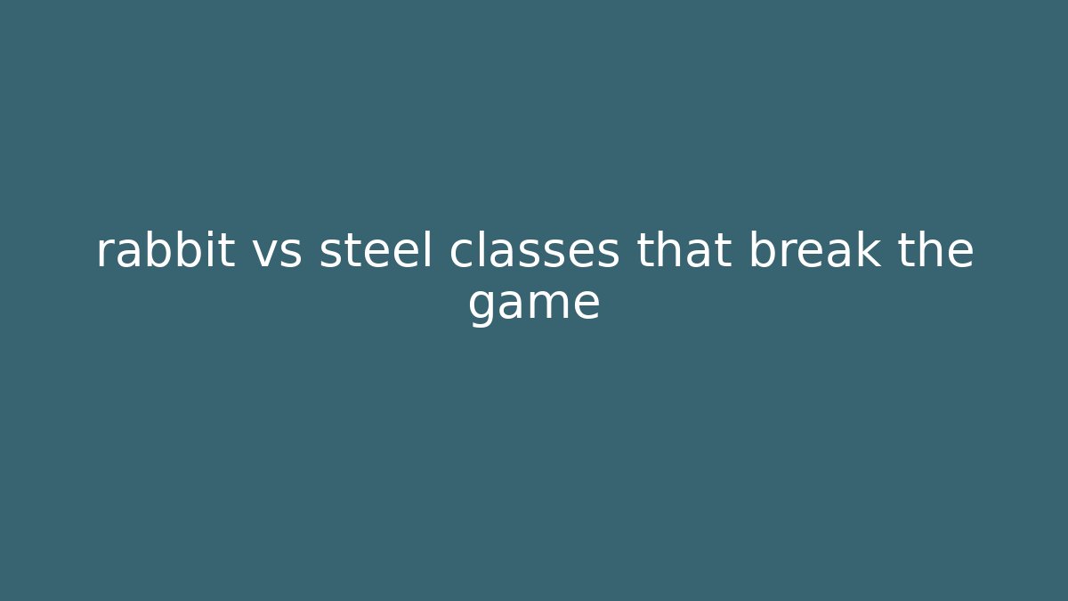 rabbit vs steel classes that break the game