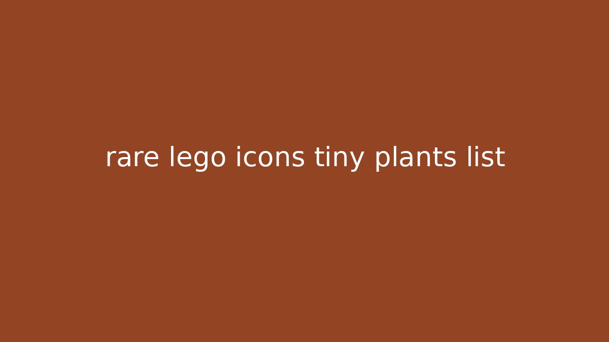 rare lego icons tiny plants list
