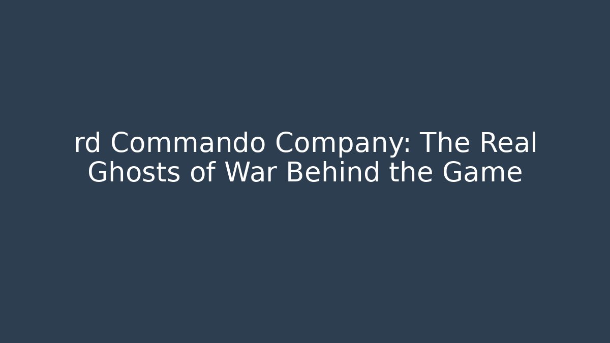 rd Commando Company: The Real Ghosts of War Behind the Game