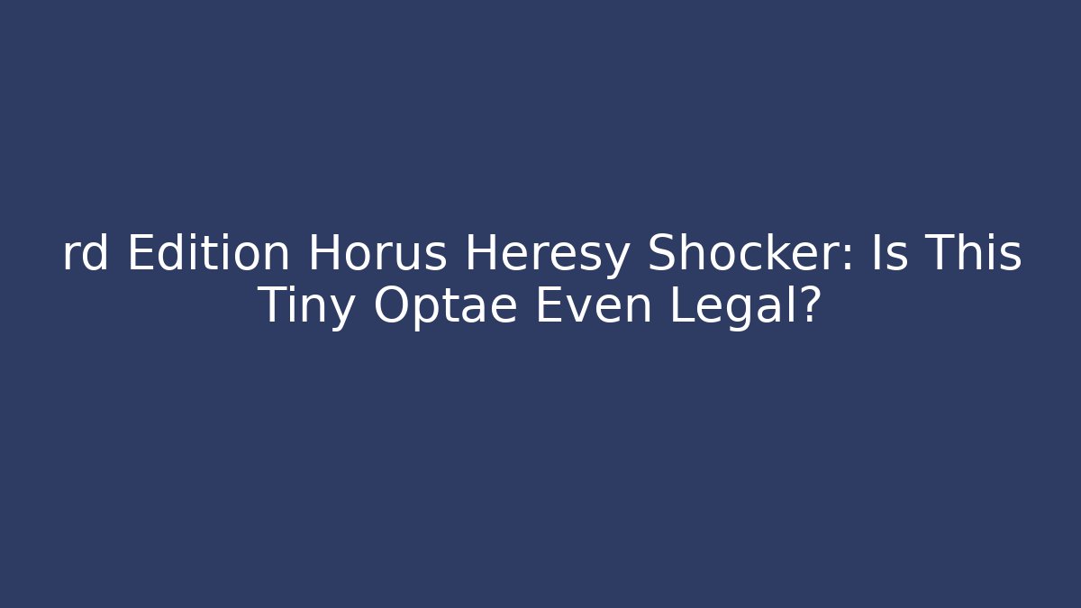 rd Edition Horus Heresy Shocker: Is This Tiny Optae Even Legal?