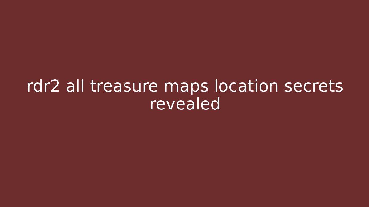 rdr2 all treasure maps location secrets revealed