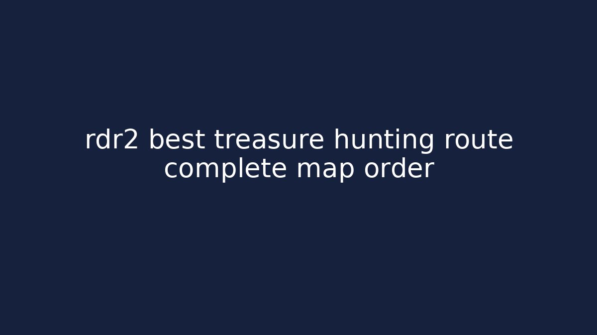 rdr2 best treasure hunting route complete map order