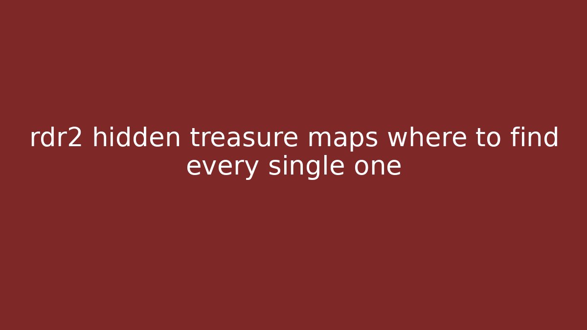 rdr2 hidden treasure maps where to find every single one