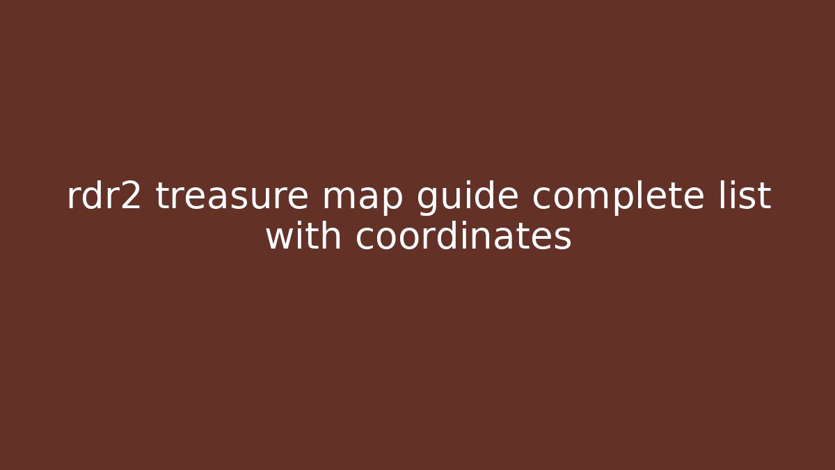 rdr2 treasure map guide complete list with coordinates