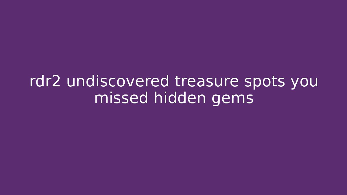 rdr2 undiscovered treasure spots you missed hidden gems - Vintage E-Juice