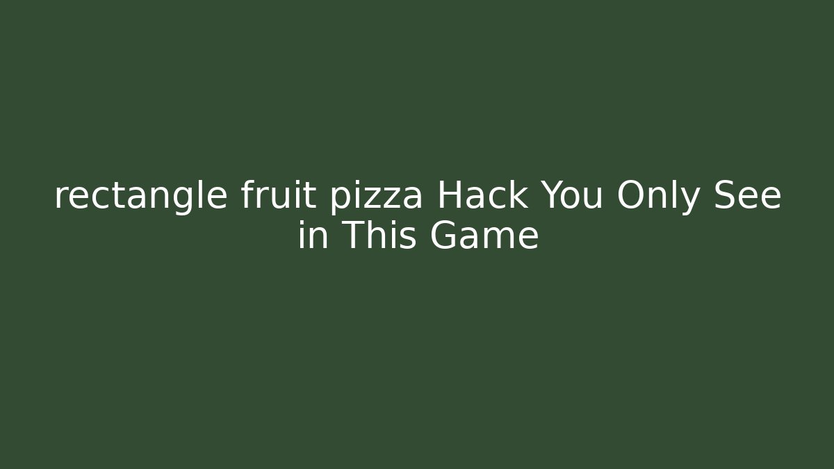 rectangle fruit pizza Hack You Only See in This Game
