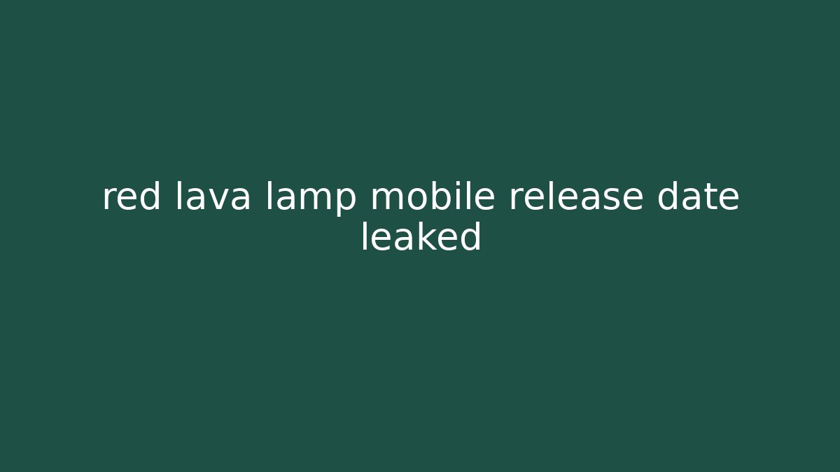 red lava lamp mobile release date leaked