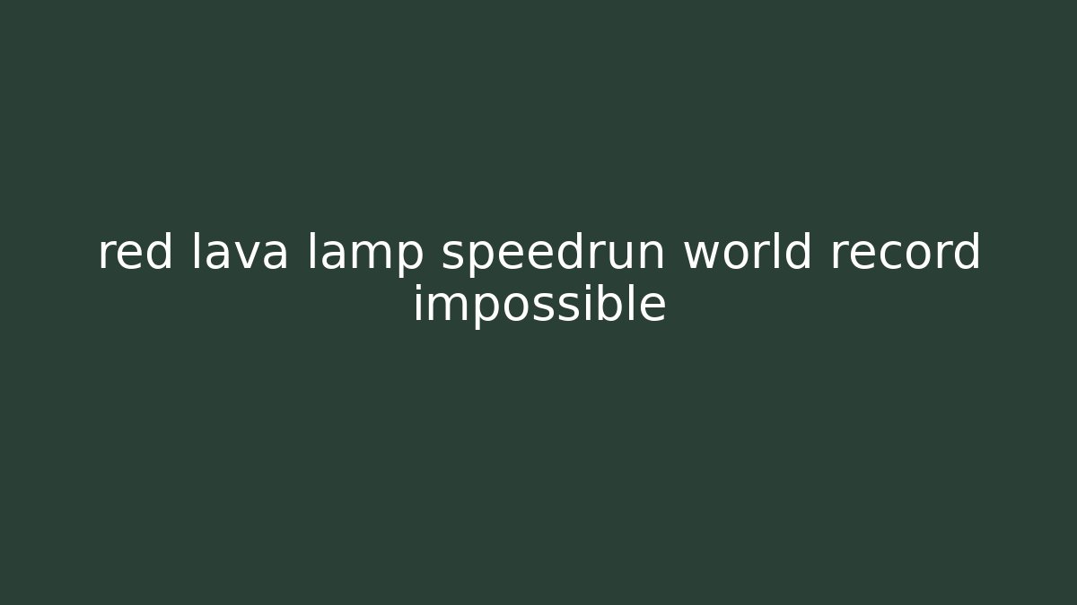 red lava lamp speedrun world record impossible - Vintage E-Juice