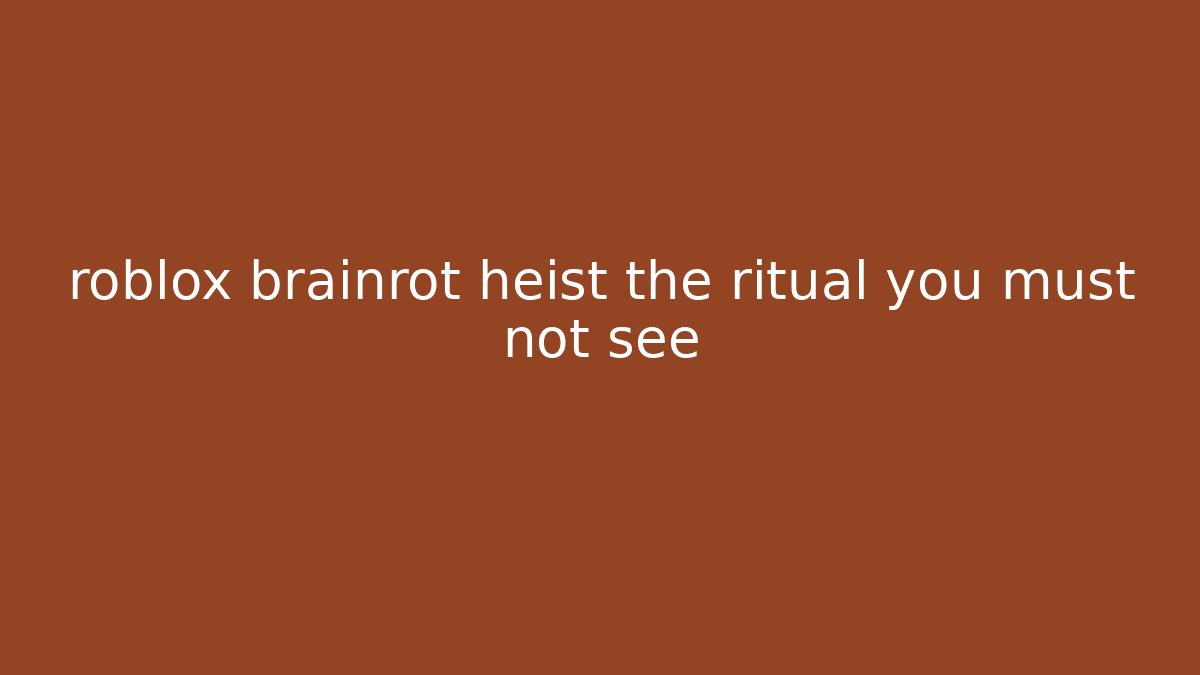 roblox brainrot heist the ritual you must not see