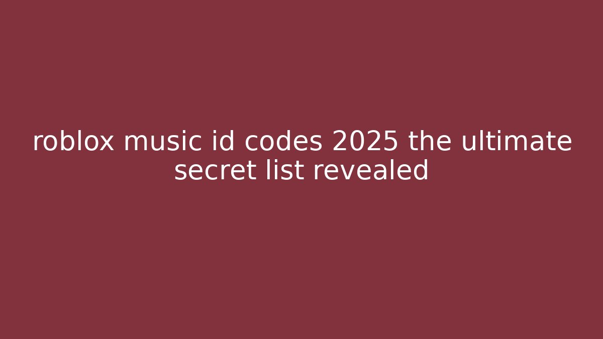 roblox music id codes 2025 the ultimate secret list revealed