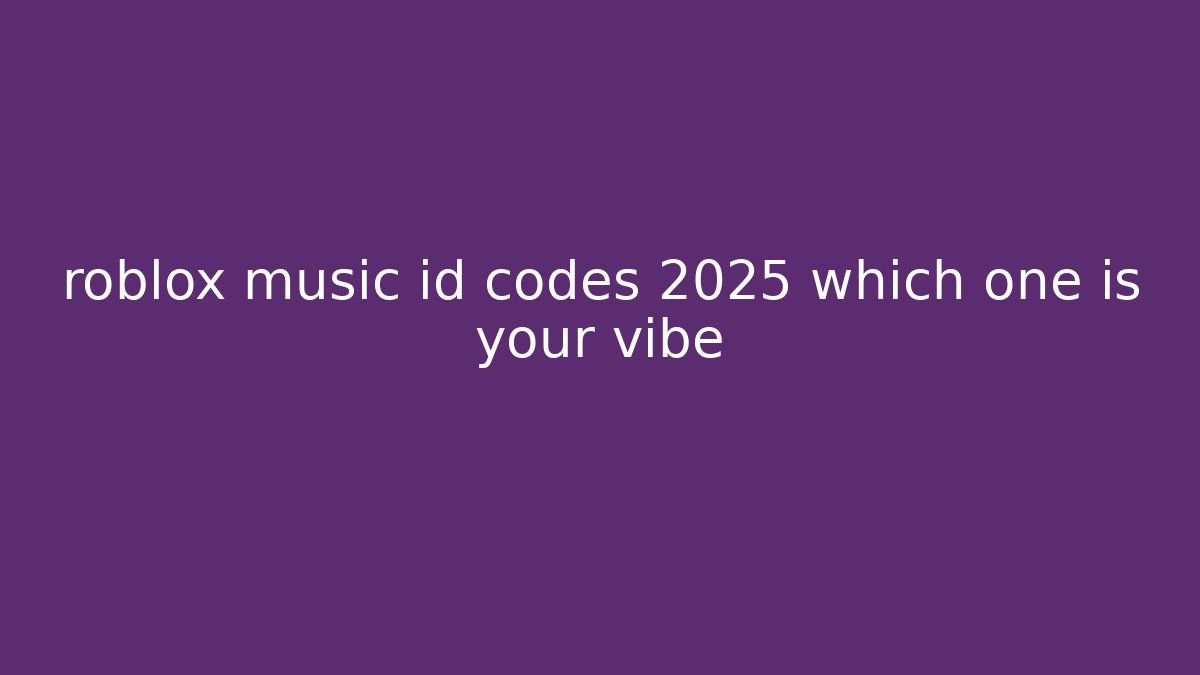 roblox music id codes 2025 which one is your vibe