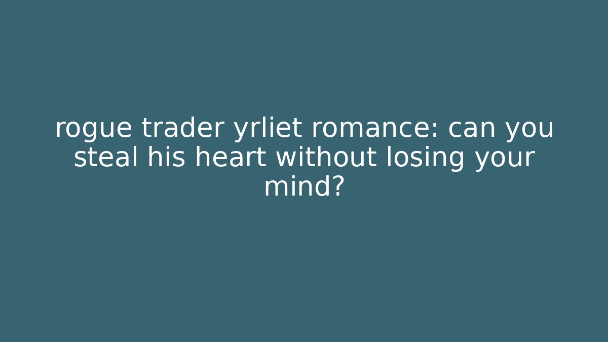 rogue trader yrliet romance: can you steal his heart without losing your mind?