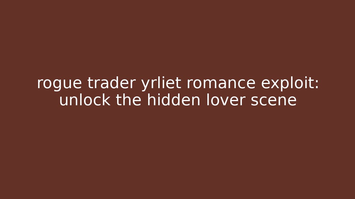rogue trader yrliet romance exploit: unlock the hidden lover scene