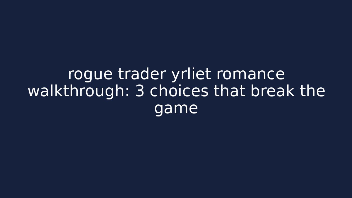 rogue trader yrliet romance walkthrough: 3 choices that break the game
