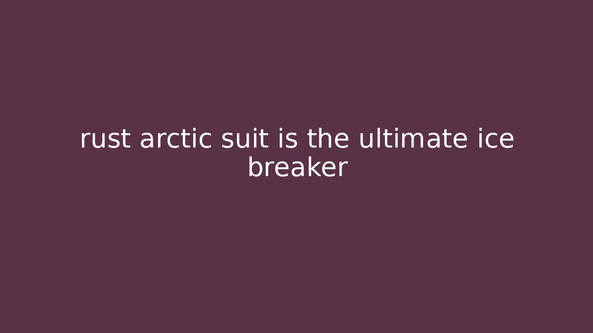 rust arctic suit is the ultimate ice breaker