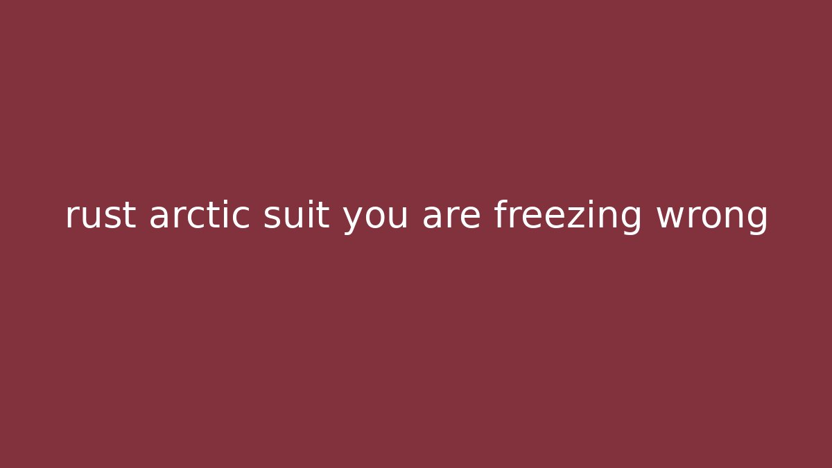 rust arctic suit you are freezing wrong