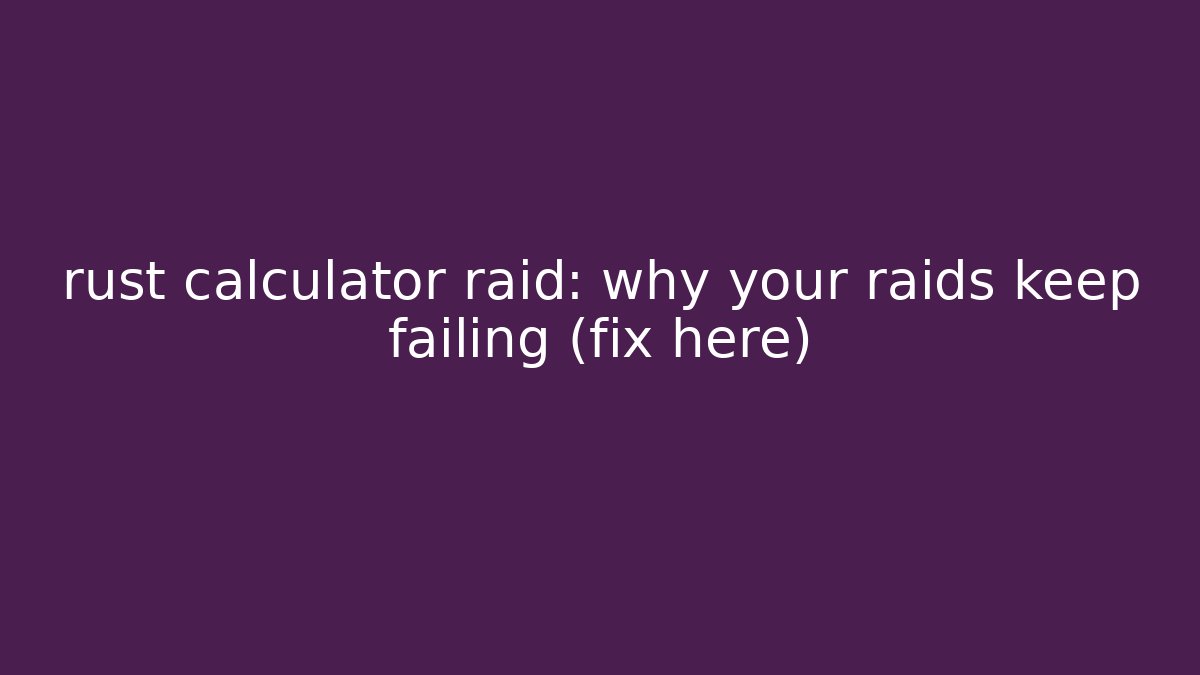 rust calculator raid: why your raids keep failing (fix here)