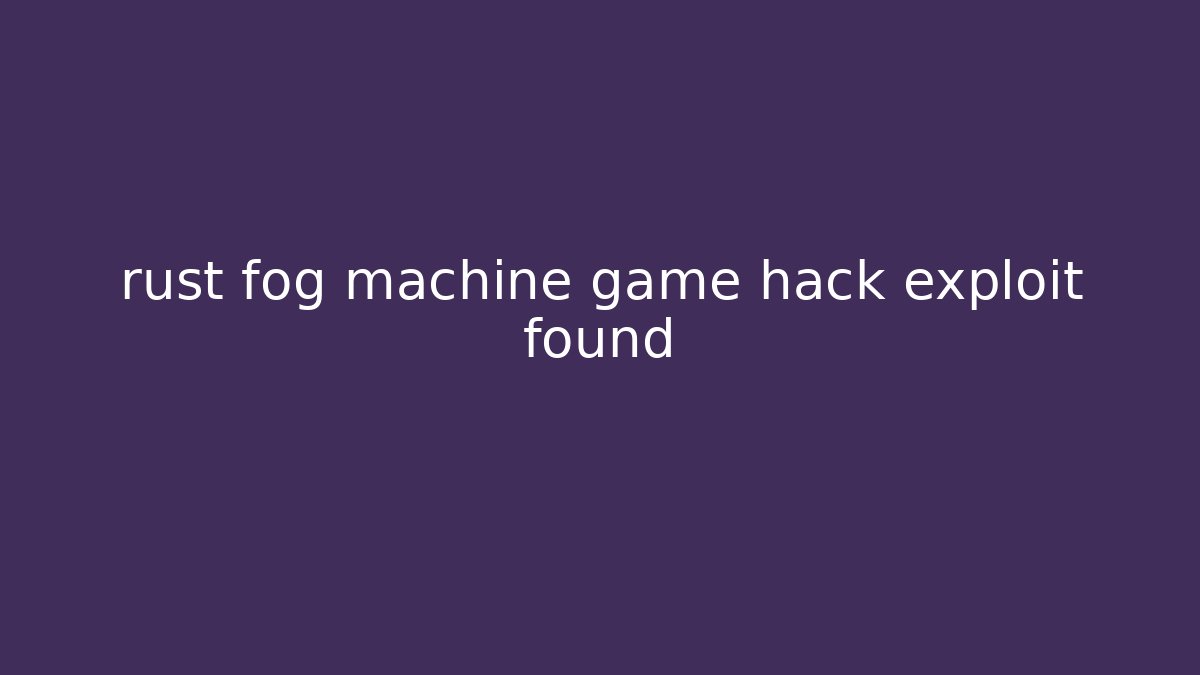 rust fog machine game hack exploit found - Vintage E-Juice